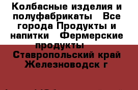 Колбасные изделия и полуфабрикаты - Все города Продукты и напитки » Фермерские продукты   . Ставропольский край,Железноводск г.